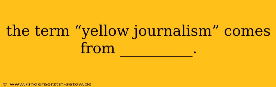 the term “yellow journalism” comes from __________.