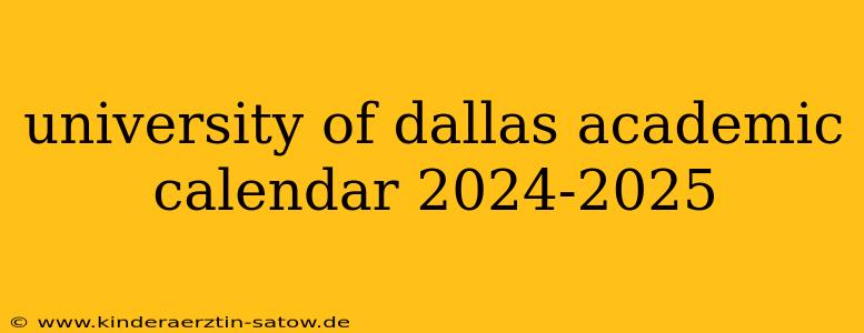 university of dallas academic calendar 2024-2025