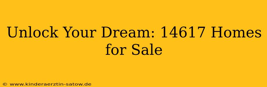 Unlock Your Dream: 14617 Homes for Sale
