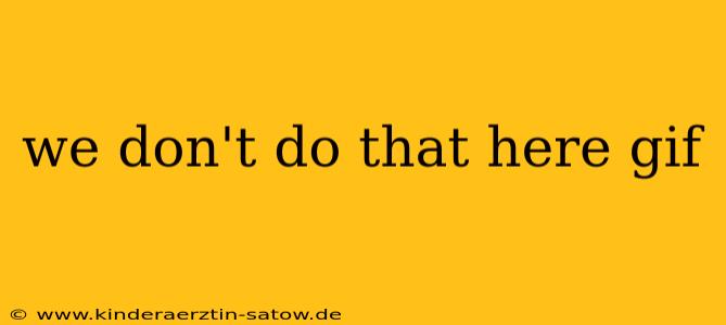 we don't do that here gif