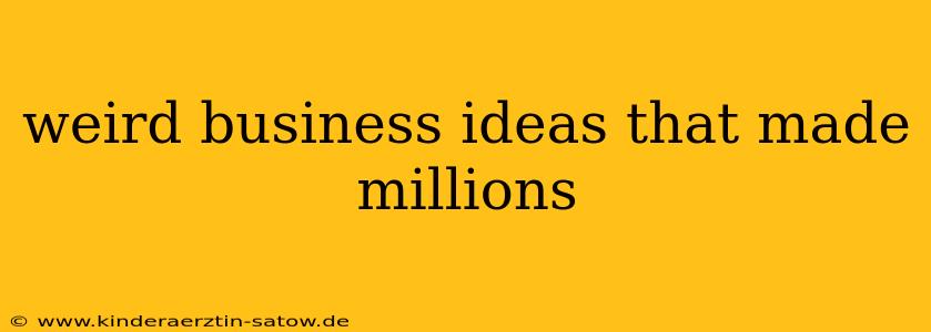 weird business ideas that made millions