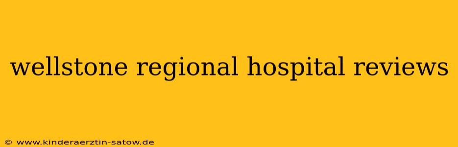 wellstone regional hospital reviews