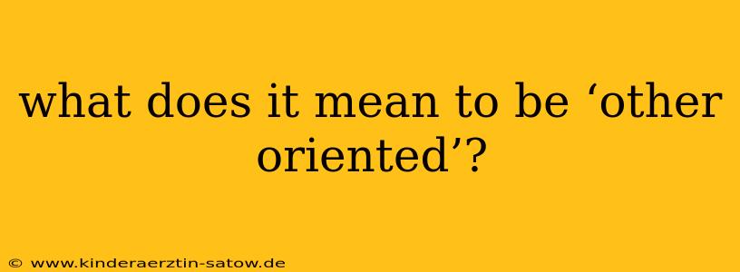 what does it mean to be ‘other oriented’?