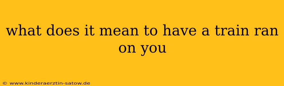 what does it mean to have a train ran on you