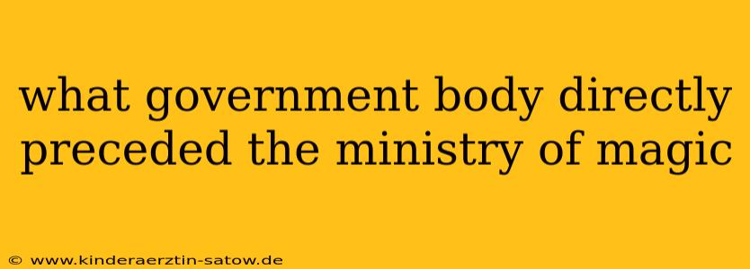 what government body directly preceded the ministry of magic