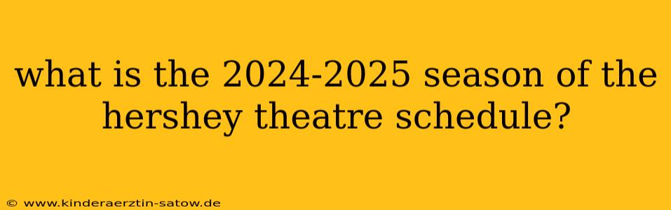 what is the 2024-2025 season of the hershey theatre schedule?