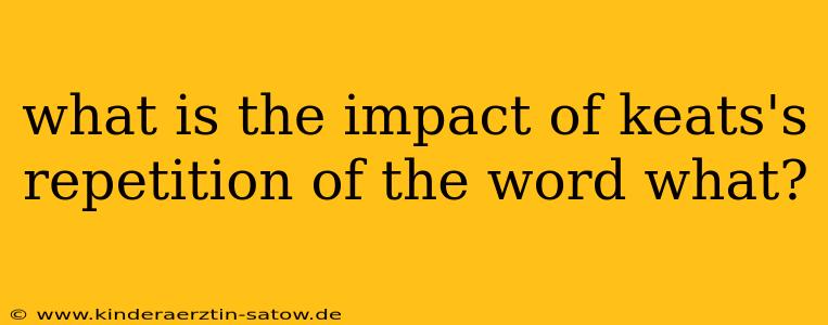 what is the impact of keats's repetition of the word what?