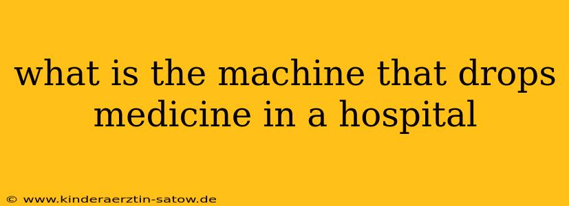 what is the machine that drops medicine in a hospital