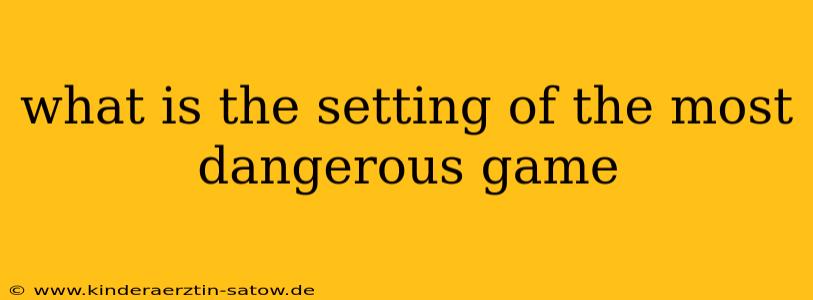 what is the setting of the most dangerous game