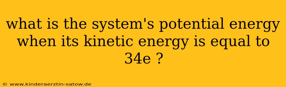 what is the system's potential energy when its kinetic energy is equal to 34e ?