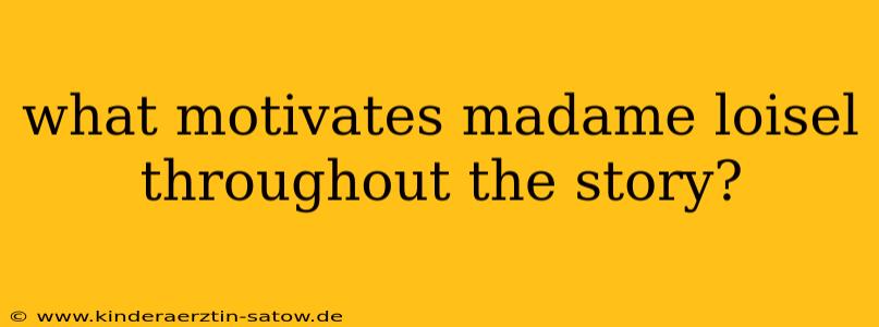 what motivates madame loisel throughout the story?