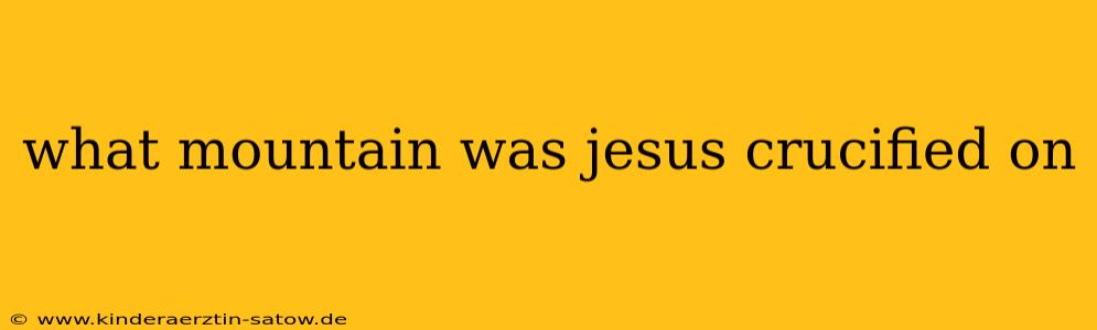 what mountain was jesus crucified on