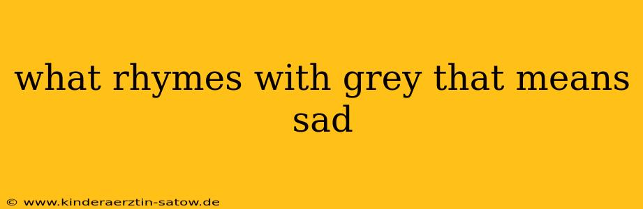 what rhymes with grey that means sad