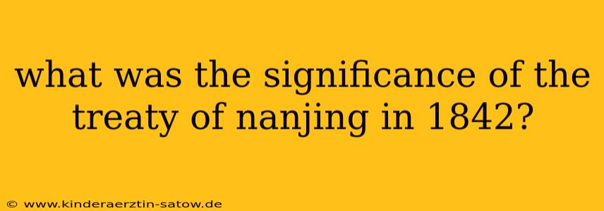what was the significance of the treaty of nanjing in 1842?