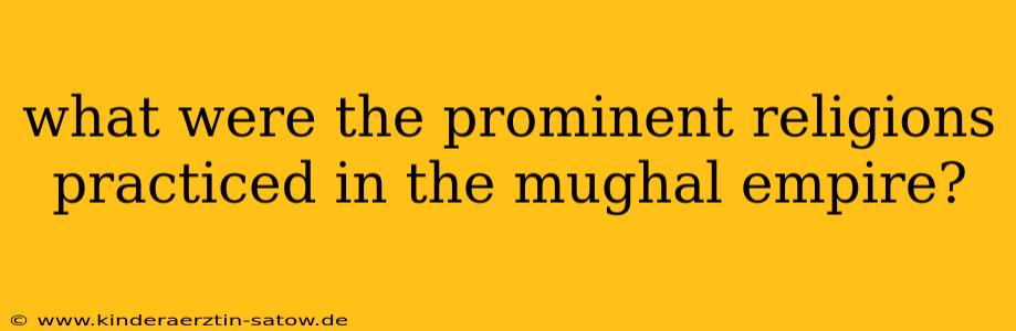 what were the prominent religions practiced in the mughal empire?