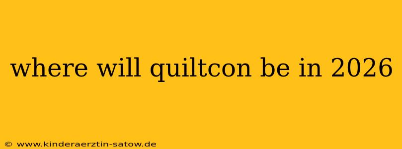 where will quiltcon be in 2026