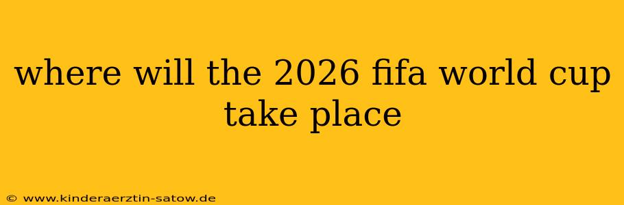 where will the 2026 fifa world cup take place