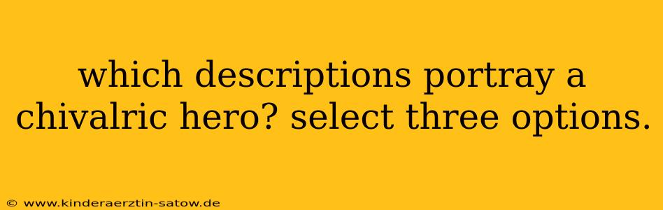 which descriptions portray a chivalric hero? select three options.