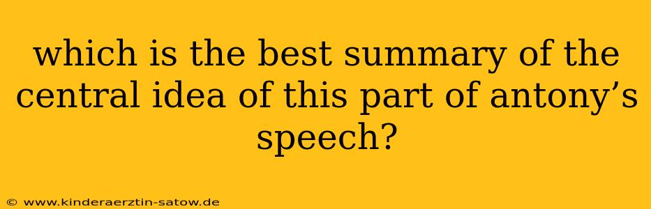 which is the best summary of the central idea of this part of antony’s speech?