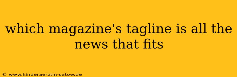 which magazine's tagline is all the news that fits