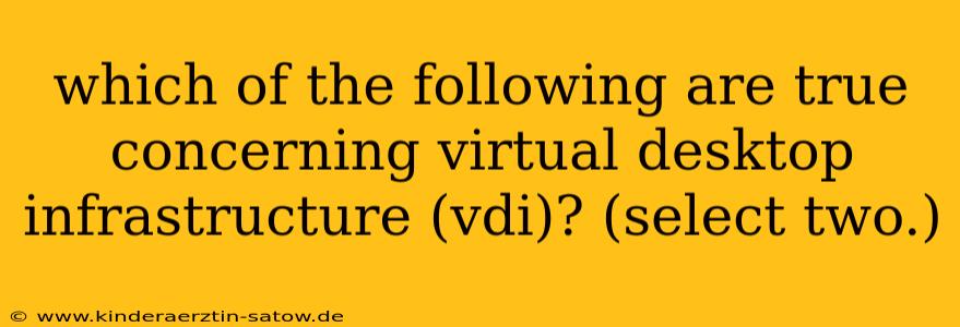 which of the following are true concerning virtual desktop infrastructure (vdi)? (select two.)