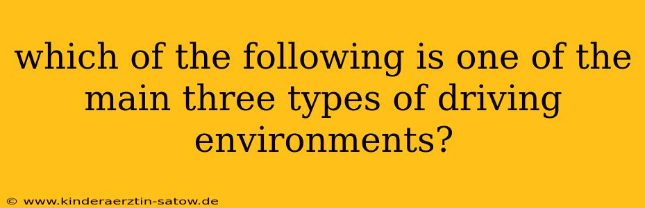 which of the following is one of the main three types of driving environments?