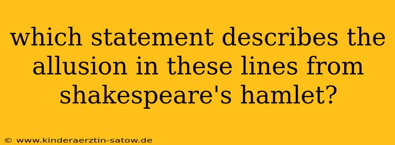 which statement describes the allusion in these lines from shakespeare's hamlet?