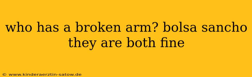 who has a broken arm? bolsa sancho they are both fine
