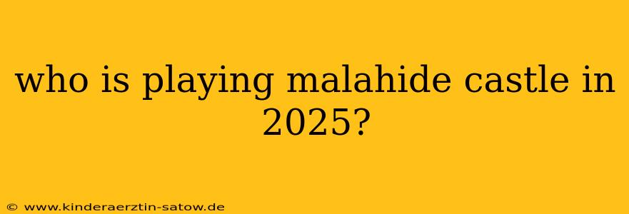 who is playing malahide castle in 2025?