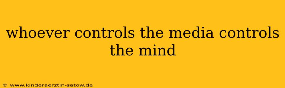 whoever controls the media controls the mind