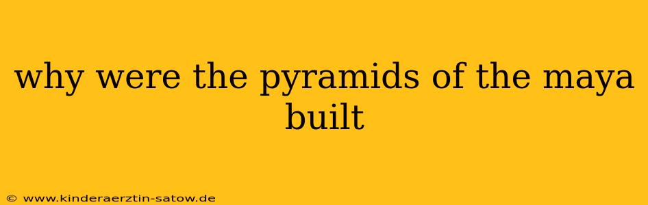 why were the pyramids of the maya built