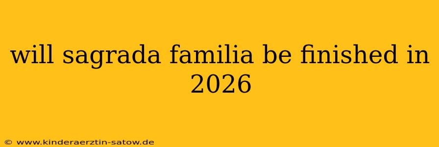 will sagrada familia be finished in 2026