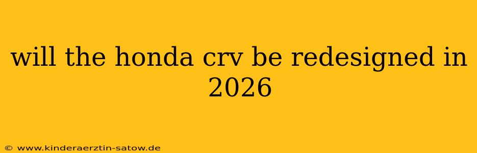 will the honda crv be redesigned in 2026