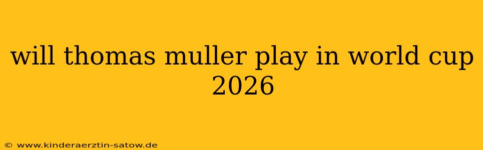 will thomas muller play in world cup 2026