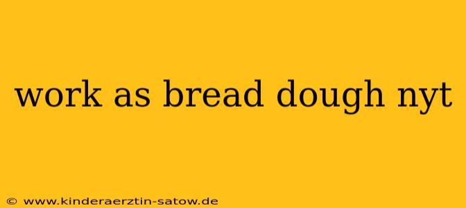 work as bread dough nyt