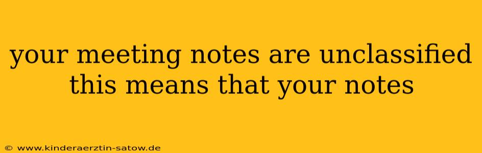 your meeting notes are unclassified this means that your notes